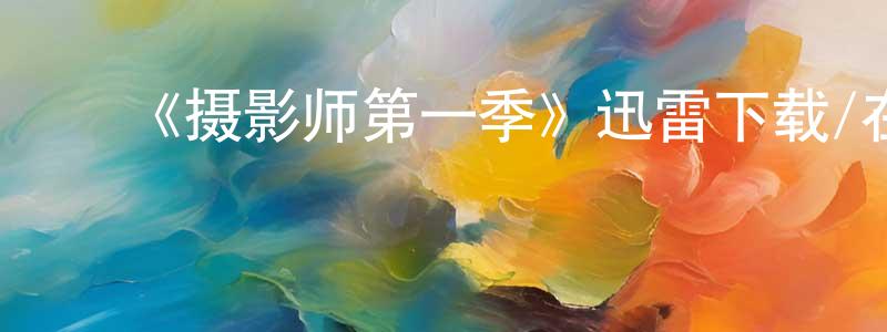 ﻿陈山枝发布﻿《摄影师第一季》迅雷下载/在线观看-选秀综艺-美剧天堂